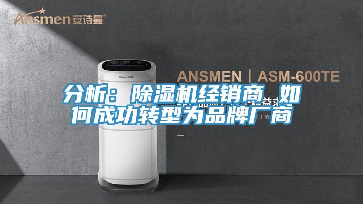 分析：除濕機(jī)經(jīng)銷(xiāo)商 如何成功轉(zhuǎn)型為品牌廠(chǎng)商