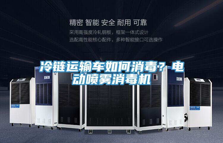 冷鏈運(yùn)輸車如何消毒？電動(dòng)噴霧消毒機(jī)
