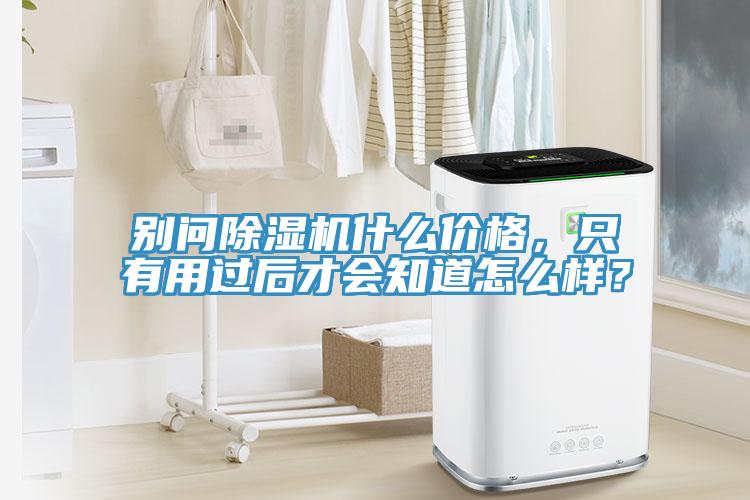 別問(wèn)除濕機(jī)什么價(jià)格，只有用過(guò)后才會(huì)知道怎么樣？