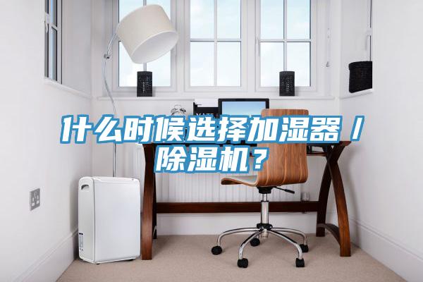 什么時候選擇加濕器／除濕機？