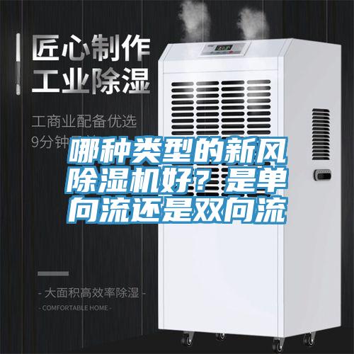 哪種類型的新風(fēng)除濕機(jī)好？是單向流還是雙向流