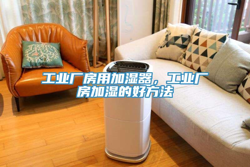 工業(yè)廠房用加濕器，工業(yè)廠房加濕的好方法