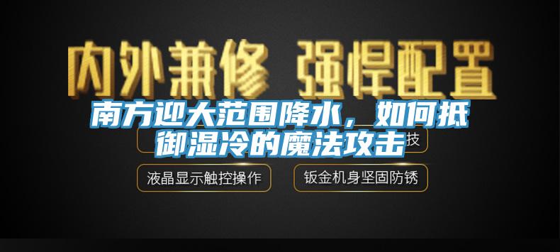 南方迎大范圍降水，如何抵御濕冷的魔法攻擊