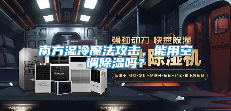 南方濕冷魔法攻擊，能用空調(diào)除濕嗎？