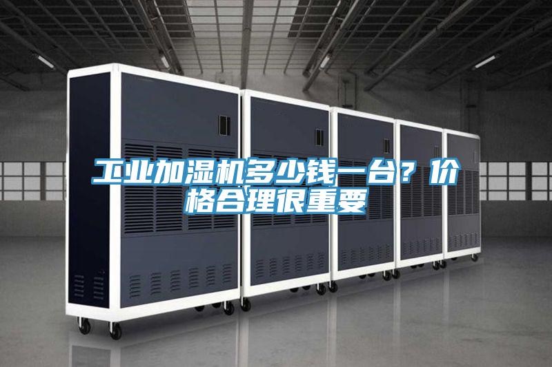 工業(yè)加濕機多少錢一臺？價格合理很重要