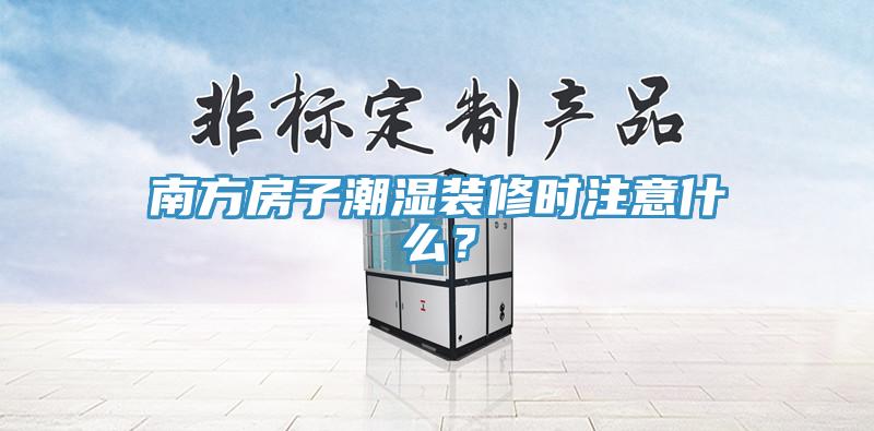 南方房子潮濕裝修時(shí)注意什么？