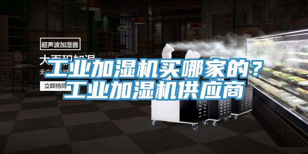 工業(yè)加濕機(jī)買哪家的？工業(yè)加濕機(jī)供應(yīng)商