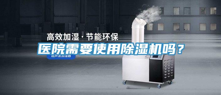 醫(yī)院需要使用除濕機嗎？