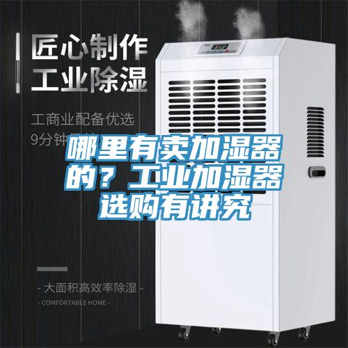 哪里有賣(mài)加濕器的？工業(yè)加濕器選購(gòu)有講究
