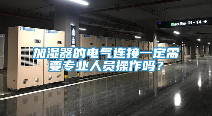 加濕器的電氣連接一定需要專(zhuān)業(yè)人員操作嗎？