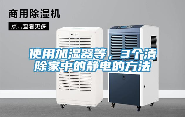 使用加濕器等，3個(gè)清除家中的靜電的方法
