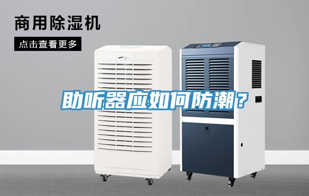 助聽器應(yīng)如何防潮？