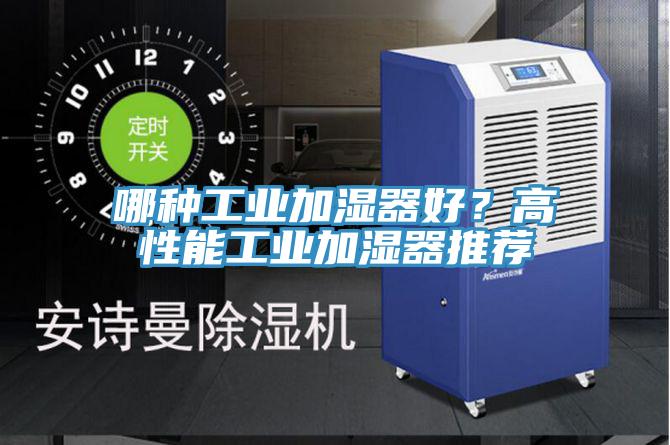 哪種工業(yè)加濕器好？高性能工業(yè)加濕器推薦