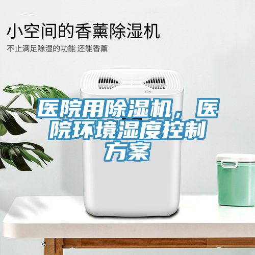 醫(yī)院用除濕機(jī)，醫(yī)院環(huán)境濕度控制方案