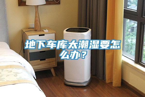 地下車庫太潮濕要怎么辦？