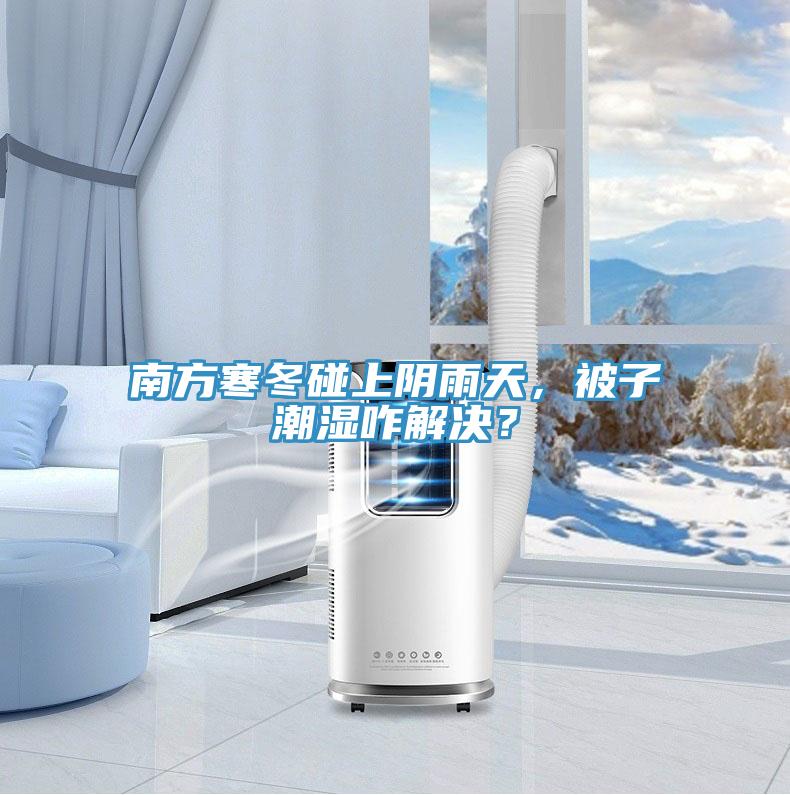 南方寒冬碰上陰雨天，被子潮濕咋解決？