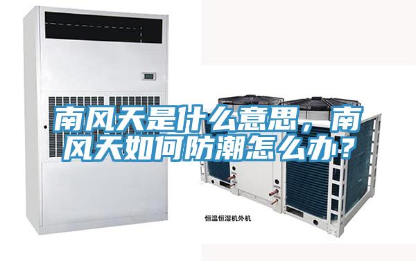 南風(fēng)天是什么意思，南風(fēng)天如何防潮怎么辦？