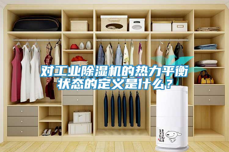 對(duì)工業(yè)除濕機(jī)的熱力平衡狀態(tài)的定義是什么？