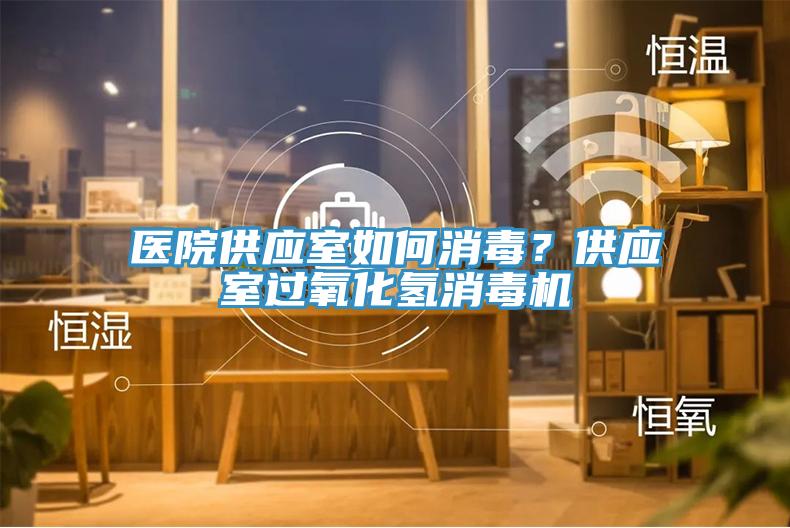 醫(yī)院供應(yīng)室如何消毒？供應(yīng)室過氧化氫消毒機