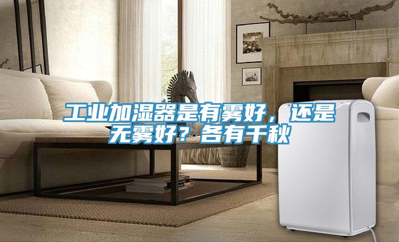 工業(yè)加濕器是有霧好，還是無霧好？各有千秋
