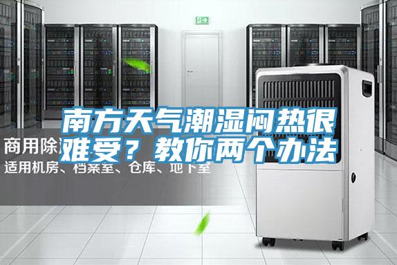 南方天氣潮濕悶熱很難受？教你兩個辦法