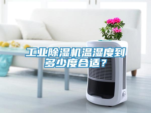 工業(yè)除濕機(jī)溫濕度到多少度合適？