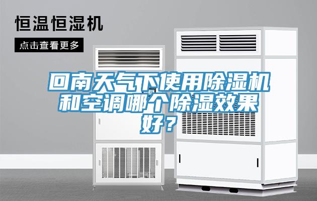 回南天氣下使用除濕機和空調哪個除濕效果好？