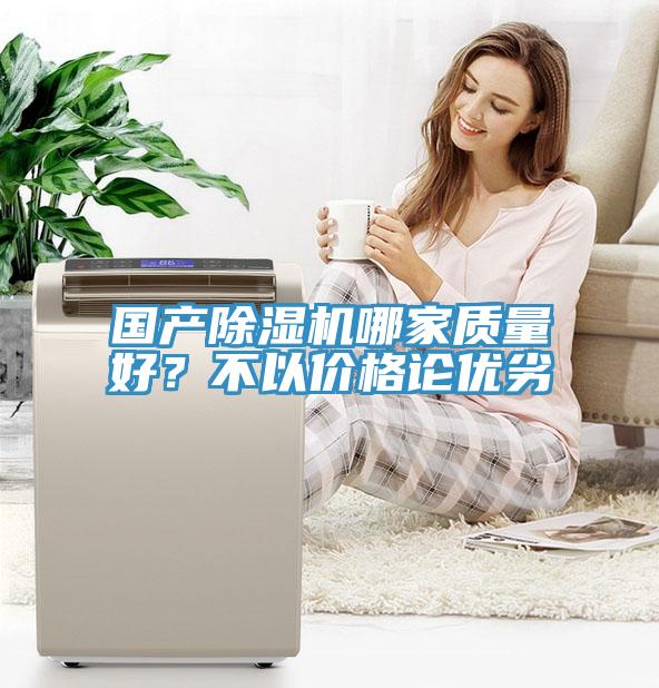 國產除濕機哪家質量好？不以價格論優(yōu)劣