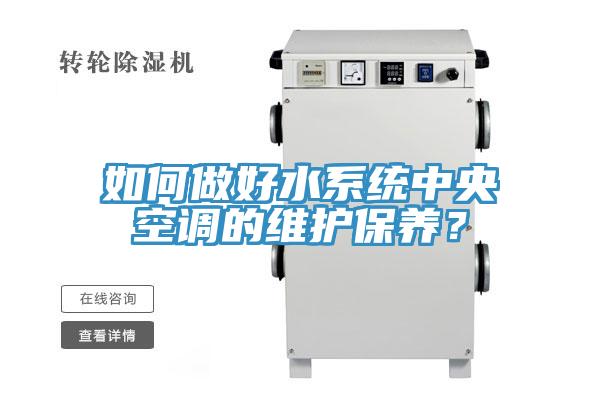 如何做好水系統(tǒng)中央空調(diào)的維護保養(yǎng)？
