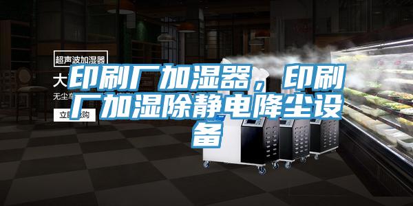 印刷廠加濕器，印刷廠加濕除靜電降塵設(shè)備