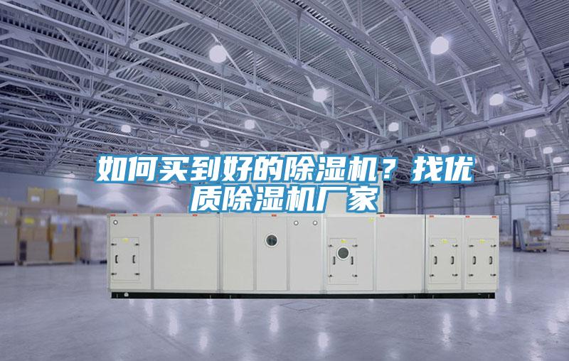 如何買到好的除濕機(jī)？找優(yōu)質(zhì)除濕機(jī)廠家