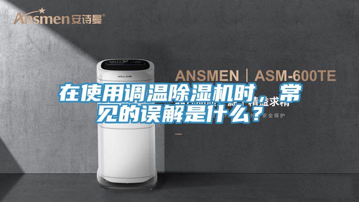 在使用調(diào)溫除濕機(jī)時，常見的誤解是什么？