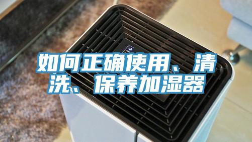 如何正確使用、清洗、保養(yǎng)加濕器