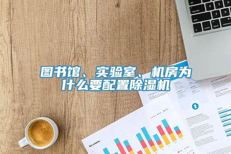 圖書館、實(shí)驗(yàn)室、機(jī)房為什么要配置除濕機(jī)