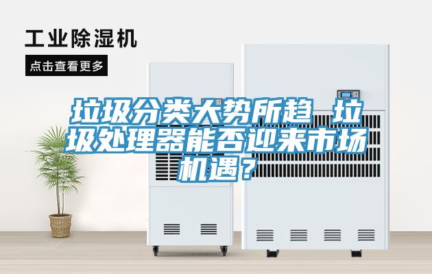 垃圾分類大勢所趨 垃圾處理器能否迎來市場機遇？