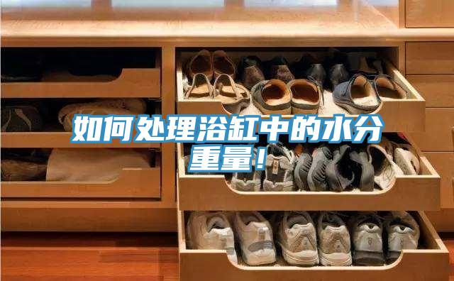 如何處理浴缸中的水分重量！