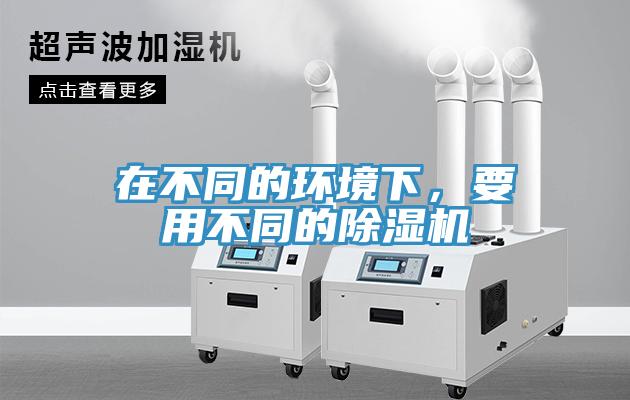 在不同的環(huán)境下，要用不同的除濕機(jī)