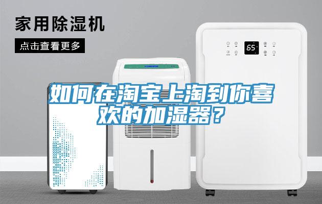 如何在淘寶上淘到你喜歡的加濕器？