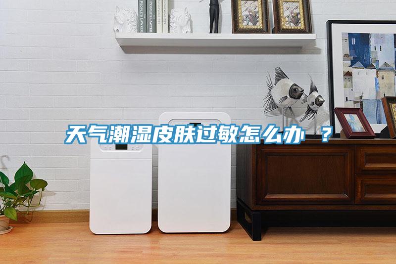 天氣潮濕皮膚過敏怎么辦 ？