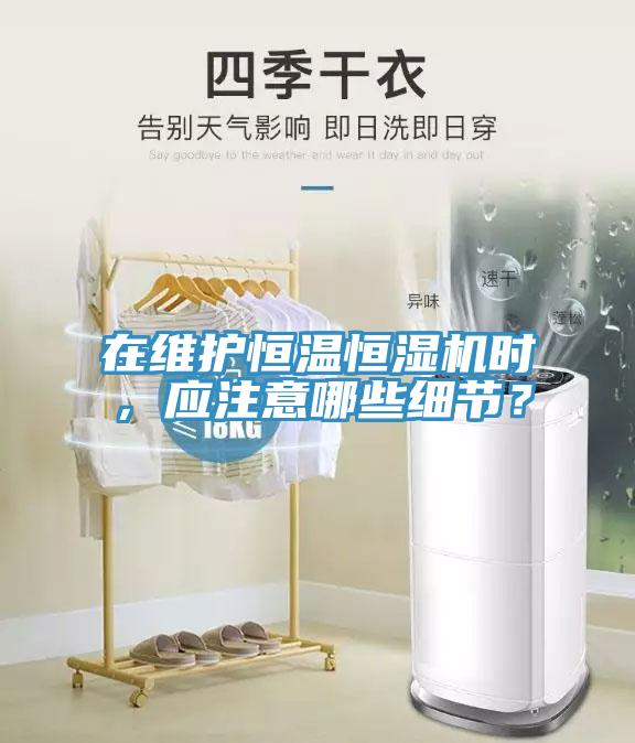 在維護恒溫恒濕機時，應(yīng)注意哪些細(xì)節(jié)？