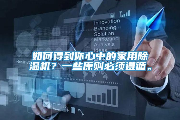 如何得到你心中的家用除濕機？一些原則必須遵循。