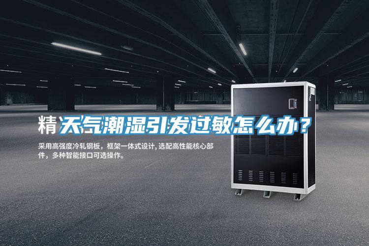 天氣潮濕引發(fā)過敏怎么辦？