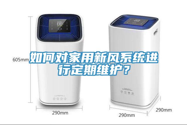 如何對家用新風(fēng)系統(tǒng)進行定期維護？