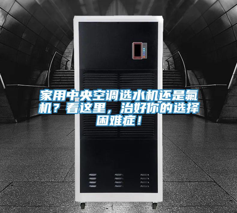 家用中央空調(diào)選水機還是氟機？看這里，治好你的選擇困難癥！