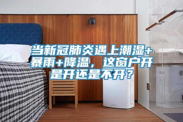 當(dāng)新冠肺炎遇上潮濕+暴雨+降溫，這窗戶(hù)開(kāi)是開(kāi)還是不開(kāi)？