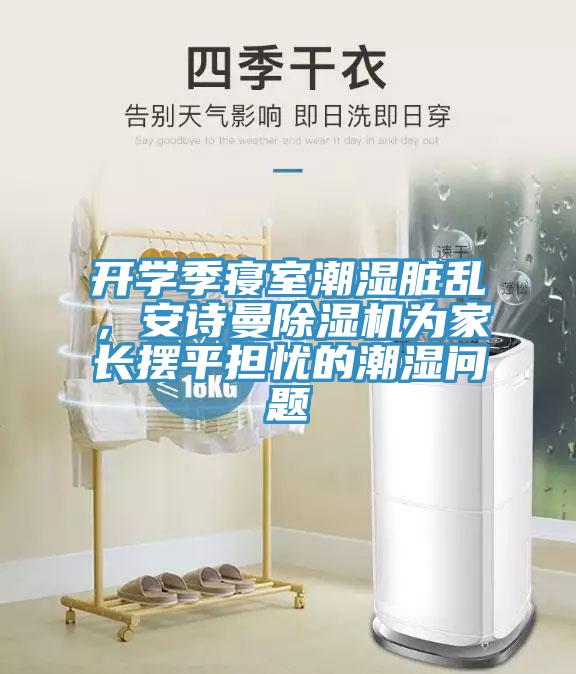 開學(xué)季寢室潮濕臟亂，安詩曼除濕機(jī)為家長擺平擔(dān)憂的潮濕問題