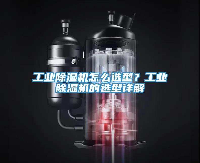 工業(yè)除濕機(jī)怎么選型？工業(yè)除濕機(jī)的選型詳解