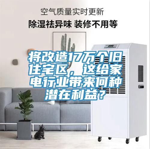 將改造17萬個舊住宅區(qū)，這給家電行業(yè)帶來何種潛在利益？