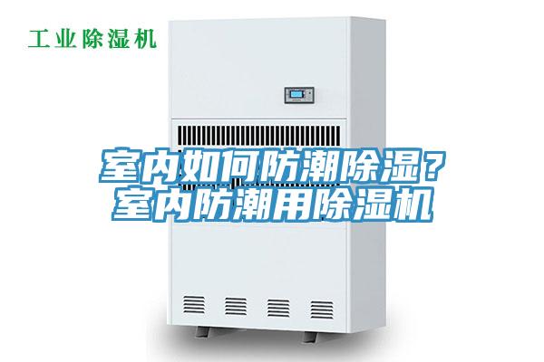 室內(nèi)如何防潮除濕？室內(nèi)防潮用除濕機(jī)