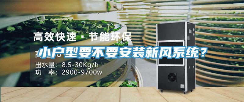 小戶型要不要安裝新風(fēng)系統(tǒng)？